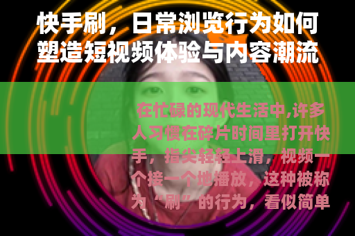 快手刷，日常浏览行为如何塑造短视频体验与内容潮流