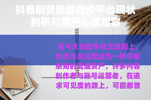 抖音刷赞粉丝低价平台现状剖析与用户心理观察