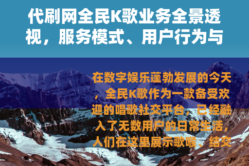 代刷网全民K歌业务全景透视，服务模式、用户行为与行业生态