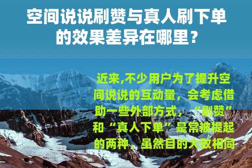 空间说说刷赞与真人刷下单的效果差异在哪里？
