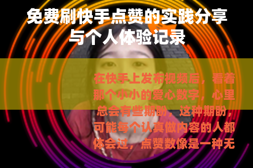 免费刷快手点赞的实践分享与个人体验记录