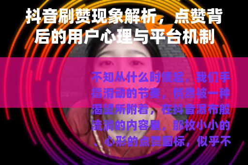 抖音刷赞现象解析，点赞背后的用户心理与平台机制