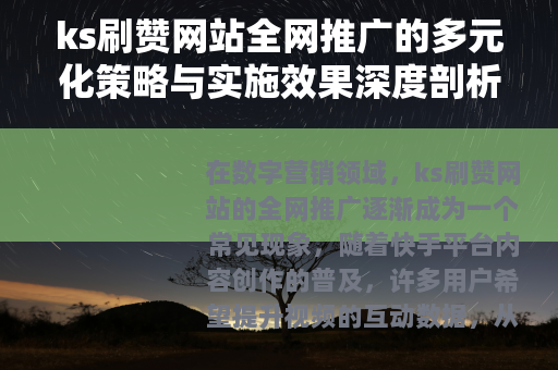 ks刷赞网站全网推广的多元化策略与实施效果深度剖析