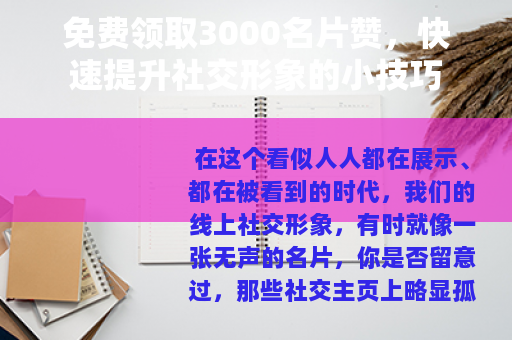 免费领取3000名片赞，快速提升社交形象的小技巧