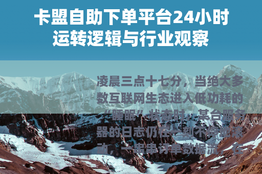 卡盟自助下单平台24小时运转逻辑与行业观察