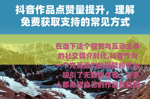 抖音作品点赞量提升，理解免费获取支持的常见方式
