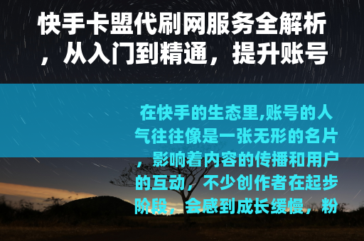 快手卡盟代刷网服务全解析，从入门到精通，提升账号人气指南