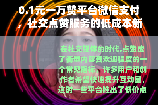0.1元一万赞平台微信支付，社交点赞服务的低成本新体验