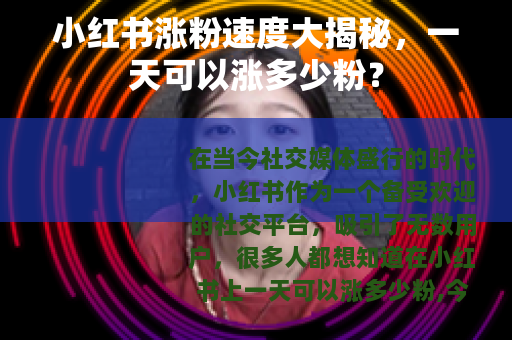 小红书涨粉速度大揭秘，一天可以涨多少粉？