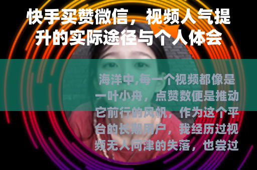 快手买赞微信，视频人气提升的实际途径与个人体会