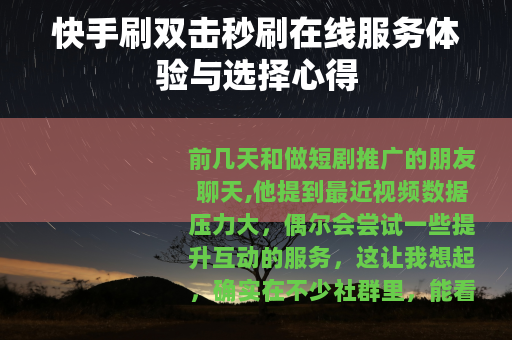 快手刷双击秒刷在线服务体验与选择心得