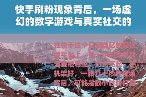 快手刷粉现象背后，一场虚幻的数字游戏与真实社交的反思