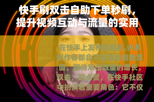 快手刷双击自助下单秒刷，提升视频互动与流量的实用方法分享