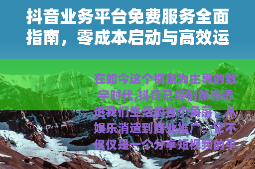 抖音业务平台免费服务全面指南，零成本启动与高效运营实战解析