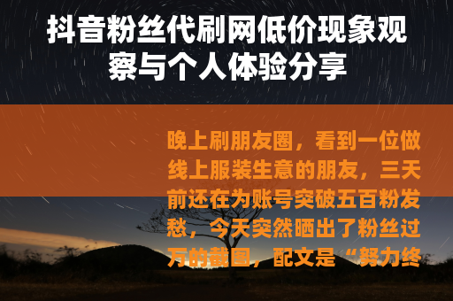 抖音粉丝代刷网低价现象观察与个人体验分享