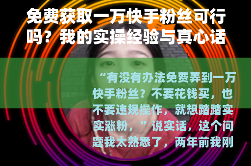 免费获取一万快手粉丝可行吗？我的实操经验与真心话
