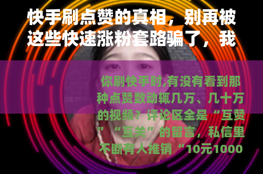 快手刷点赞的真相，别再被这些快速涨粉套路骗了，我试过之后后悔了