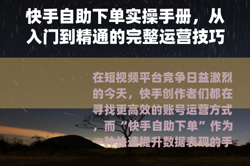 快手自助下单实操手册，从入门到精通的完整运营技巧与避坑指南