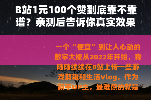 B站1元100个赞到底靠不靠谱？亲测后告诉你真实效果与隐藏代价