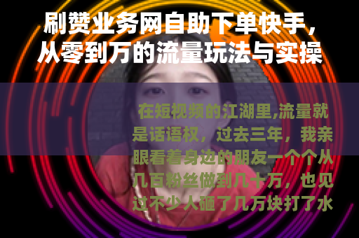 刷赞业务网自助下单快手，从零到万的流量玩法与实操心得