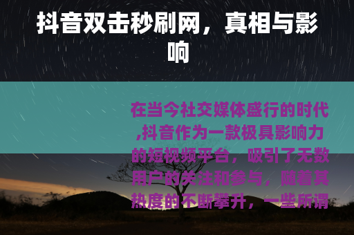 抖音双击秒刷网，真相与影响