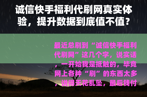 诚信快手福利代刷网真实体验，提升数据到底值不值？