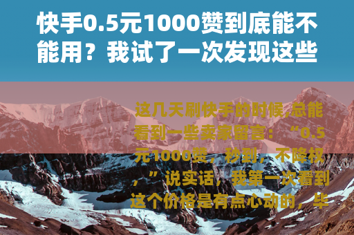 快手0.5元1000赞到底能不能用？我试了一次发现这些后果