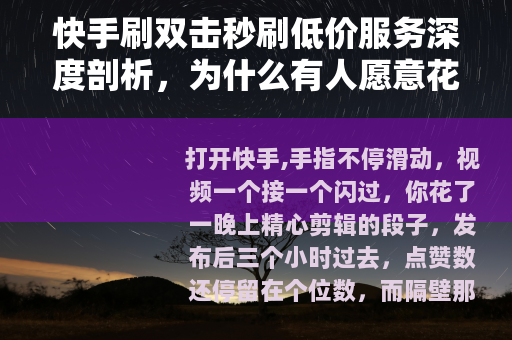 快手刷双击秒刷低价服务深度剖析，为什么有人愿意花钱买虚假热度？