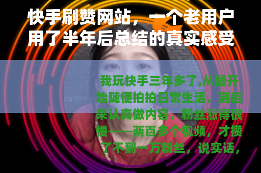 快手刷赞网站，一个老用户用了半年后总结的真实感受和建议