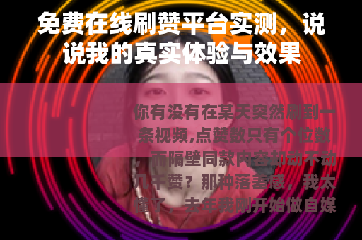 免费在线刷赞平台实测，说说我的真实体验与效果