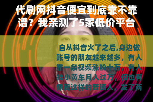 代刷网抖音便宜到底靠不靠谱？我亲测了5家低价平台的真实效果