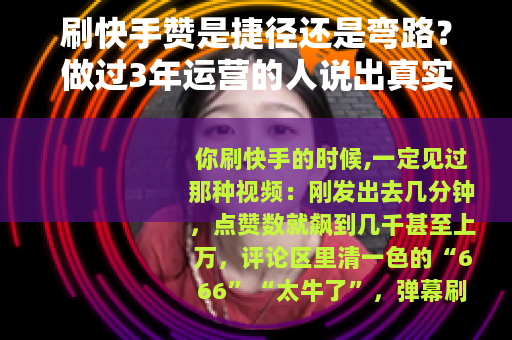 刷快手赞是捷径还是弯路？做过3年运营的人说出真实感受