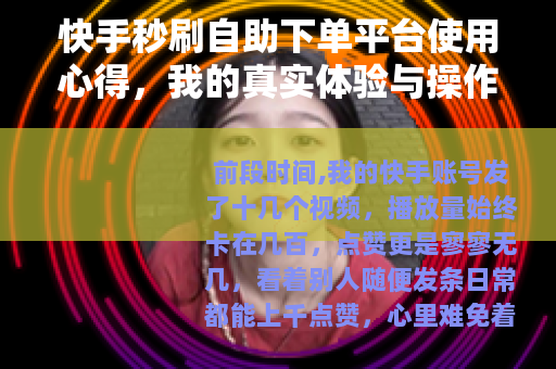 快手秒刷自助下单平台使用心得，我的真实体验与操作记录