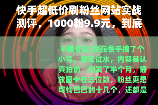 快手超低价刷粉丝网站实战测评，1000粉9.9元，到底值不值？