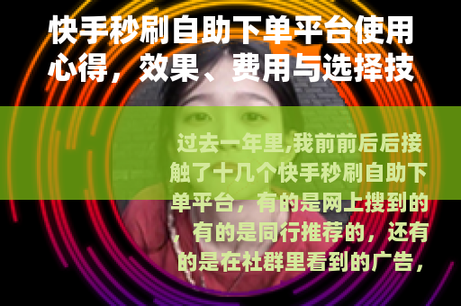 快手秒刷自助下单平台使用心得，效果、费用与选择技巧