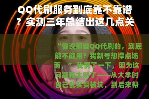 QQ代刷服务到底靠不靠谱？实测三年总结出这几点关键经验