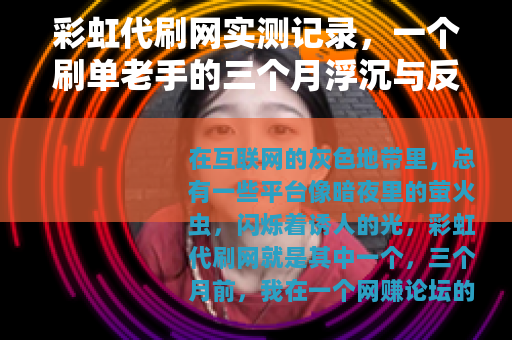 彩虹代刷网实测记录，一个刷单老手的三个月浮沉与反思