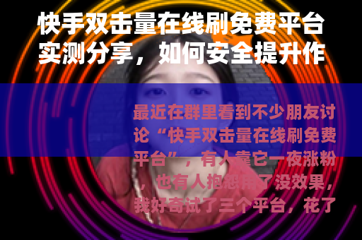 快手双击量在线刷免费平台实测分享，如何安全提升作品热度