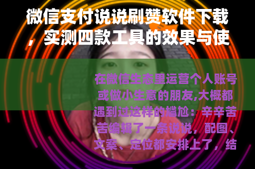 微信支付说说刷赞软件下载，实测四款工具的效果与使用心得分享