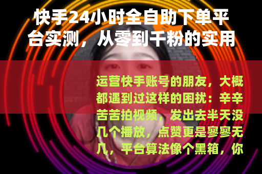 快手24小时全自助下单平台实测，从零到千粉的实用经验分享