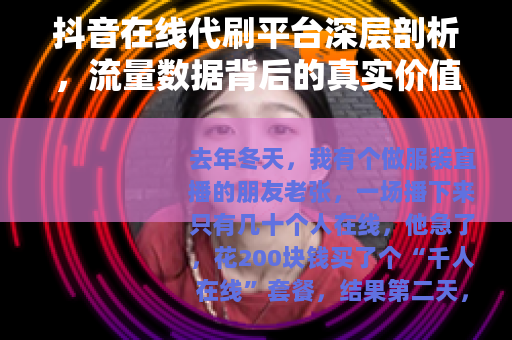 抖音在线代刷平台深层剖析，流量数据背后的真实价值与问题
