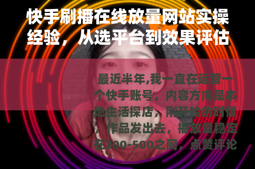 快手刷播在线放量网站实操经验，从选平台到效果评估的全流程记录