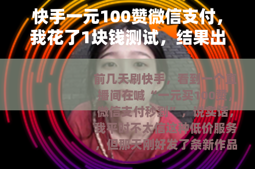 快手一元100赞微信支付，我花了1块钱测试，结果出乎意料