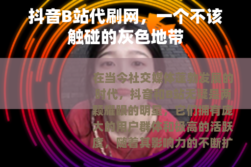 抖音B站代刷网，一个不该触碰的灰色地带