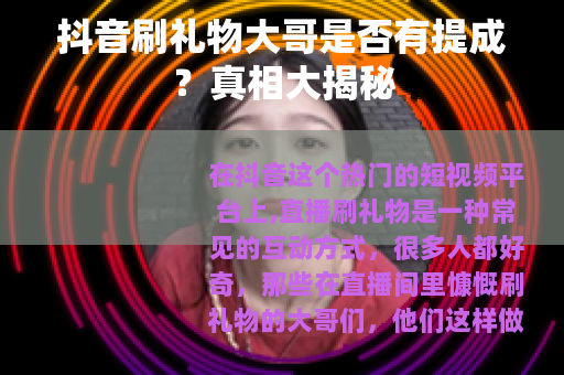 抖音刷礼物大哥是否有提成？真相大揭秘
