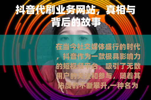 抖音代刷业务网站，真相与背后的故事