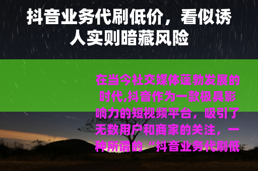 抖音业务代刷低价，看似诱人实则暗藏风险