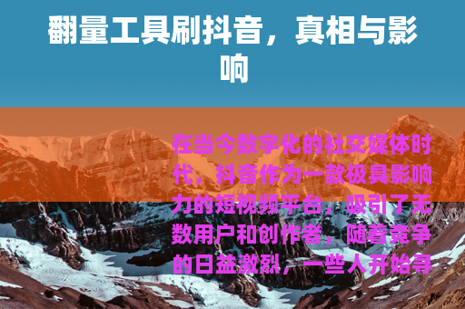 翻量工具刷抖音，真相与影响