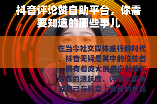 抖音评论赞自助平台，你需要知道的那些事儿