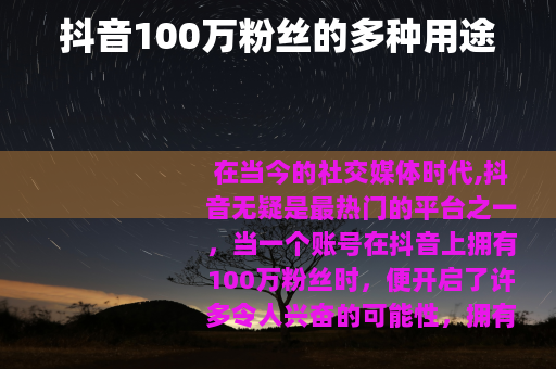 抖音100万粉丝的多种用途